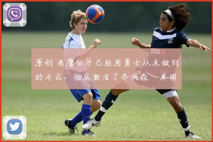 原创 老鹰似乎已经用勇士从未做到的方式,彻底激活了乔纳森・库明加