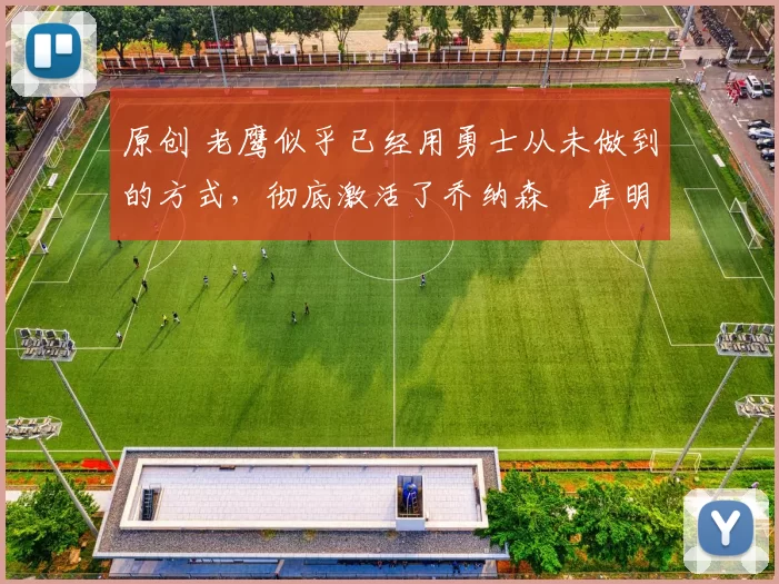 原创 老鹰似乎已经用勇士从未做到的方式,彻底激活了乔纳森・库明加