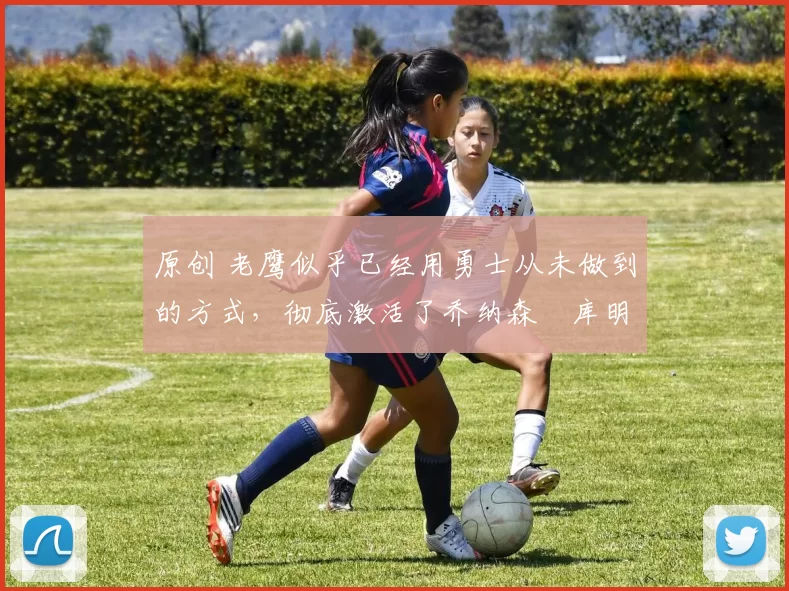 原创 老鹰似乎已经用勇士从未做到的方式,彻底激活了乔纳森・库明加