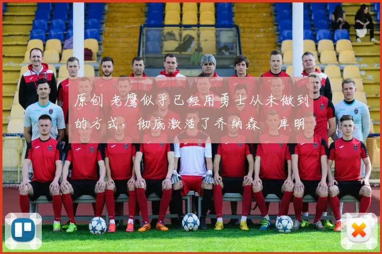 原创 老鹰似乎已经用勇士从未做到的方式，彻底激活了乔纳森・库明加