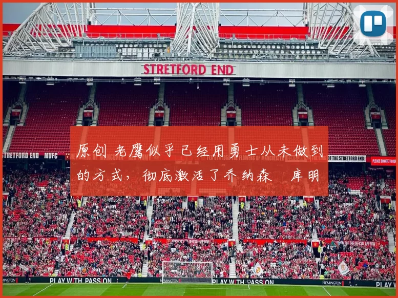 原创 老鹰似乎已经用勇士从未做到的方式，彻底激活了乔纳森・库明加