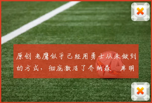 原创 老鹰似乎已经用勇士从未做到的方式,彻底激活了乔纳森・库明加