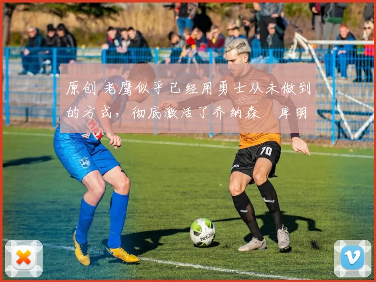 原创 老鹰似乎已经用勇士从未做到的方式，彻底激活了乔纳森・库明加
