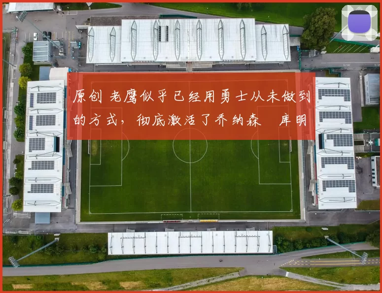 原创 老鹰似乎已经用勇士从未做到的方式，彻底激活了乔纳森・库明加