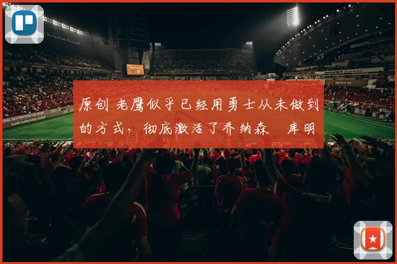 原创 老鹰似乎已经用勇士从未做到的方式,彻底激活了乔纳森・库明加