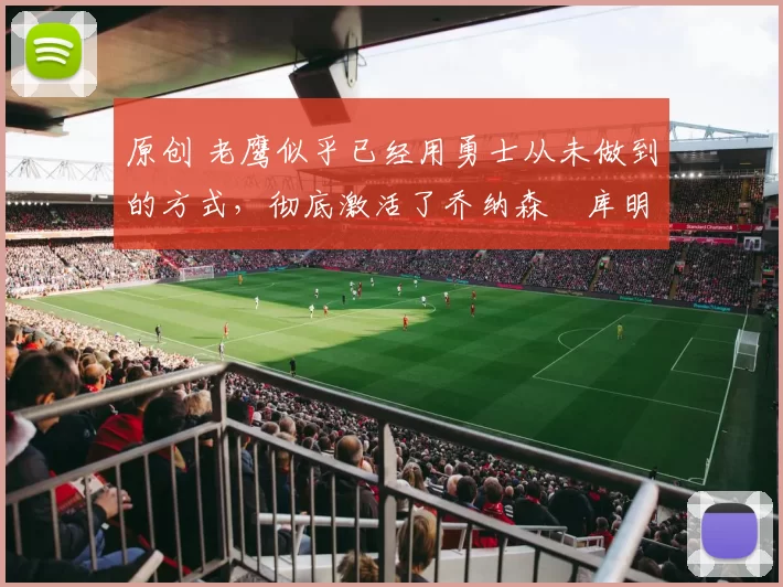 原创 老鹰似乎已经用勇士从未做到的方式，彻底激活了乔纳森・库明加