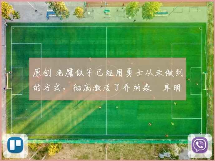 原创 老鹰似乎已经用勇士从未做到的方式，彻底激活了乔纳森・库明加