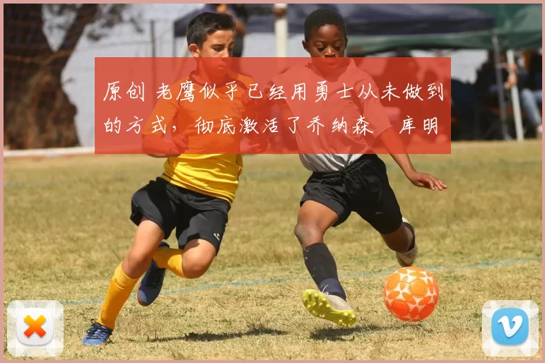 原创 老鹰似乎已经用勇士从未做到的方式,彻底激活了乔纳森・库明加