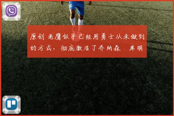 原创 老鹰似乎已经用勇士从未做到的方式,彻底激活了乔纳森・库明加