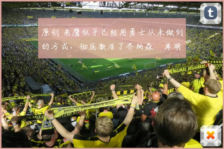 原创 老鹰似乎已经用勇士从未做到的方式，彻底激活了乔纳森・库明加