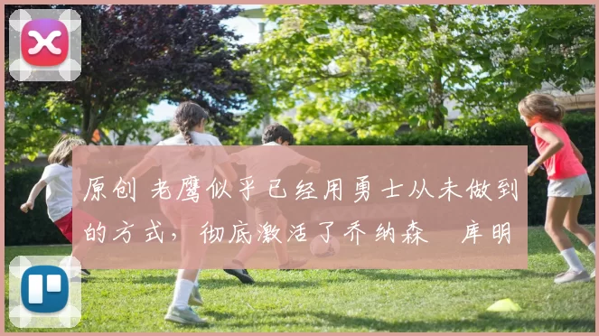 原创 老鹰似乎已经用勇士从未做到的方式,彻底激活了乔纳森・库明加