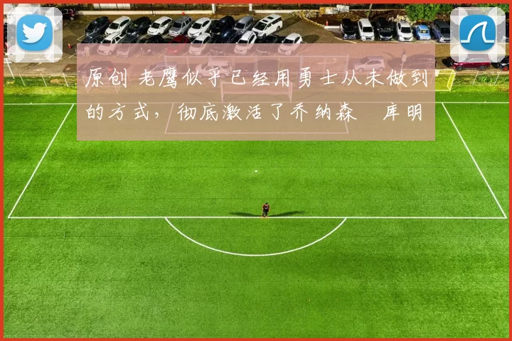 原创 老鹰似乎已经用勇士从未做到的方式,彻底激活了乔纳森・库明加