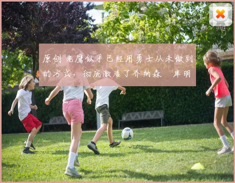 原创 老鹰似乎已经用勇士从未做到的方式，彻底激活了乔纳森・库明加