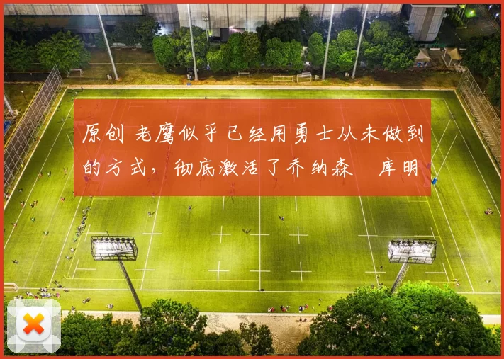 原创 老鹰似乎已经用勇士从未做到的方式，彻底激活了乔纳森・库明加