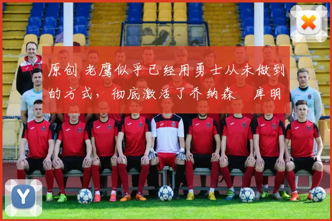 原创 老鹰似乎已经用勇士从未做到的方式,彻底激活了乔纳森・库明加