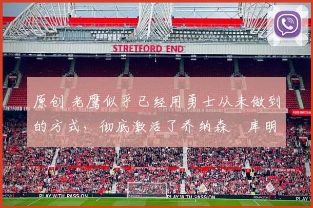 原创 老鹰似乎已经用勇士从未做到的方式,彻底激活了乔纳森・库明加