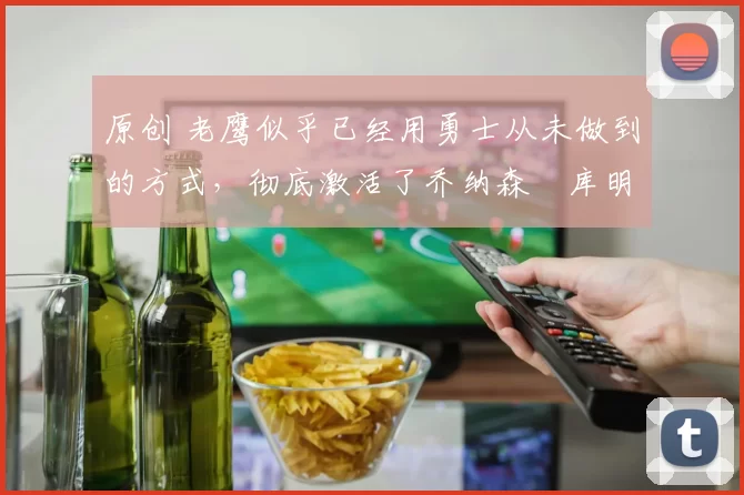 原创 老鹰似乎已经用勇士从未做到的方式,彻底激活了乔纳森・库明加