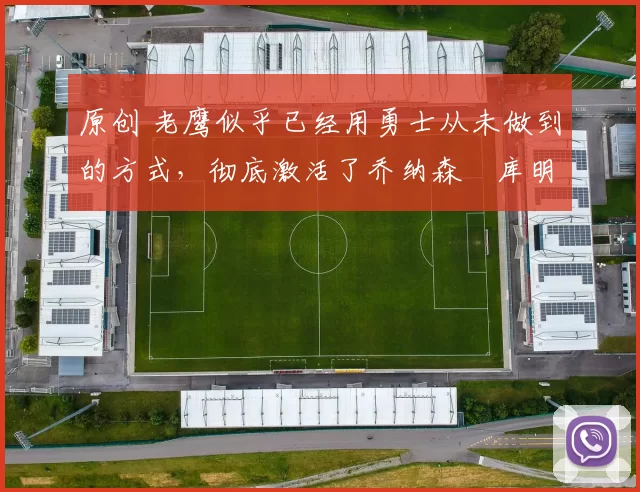 原创 老鹰似乎已经用勇士从未做到的方式,彻底激活了乔纳森・库明加