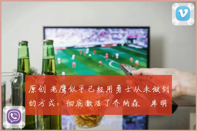 原创 老鹰似乎已经用勇士从未做到的方式,彻底激活了乔纳森・库明加