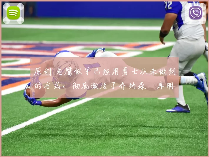 原创 老鹰似乎已经用勇士从未做到的方式，彻底激活了乔纳森・库明加