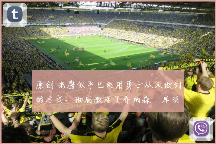 原创 老鹰似乎已经用勇士从未做到的方式，彻底激活了乔纳森・库明加