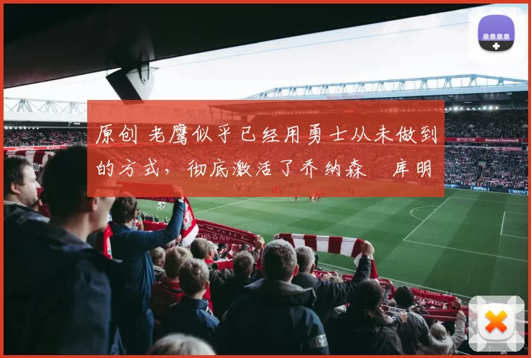 原创 老鹰似乎已经用勇士从未做到的方式,彻底激活了乔纳森・库明加