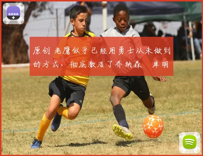 原创 老鹰似乎已经用勇士从未做到的方式,彻底激活了乔纳森・库明加