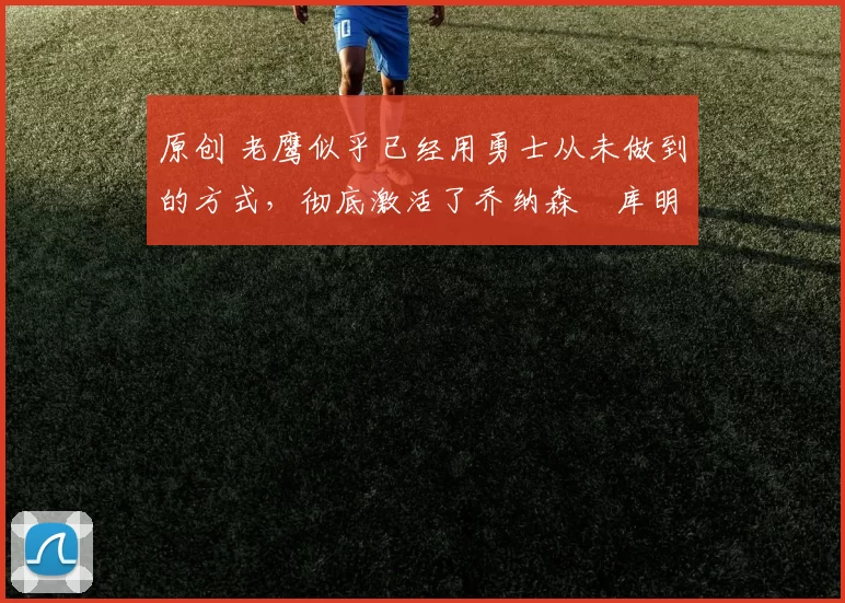 原创 老鹰似乎已经用勇士从未做到的方式,彻底激活了乔纳森・库明加