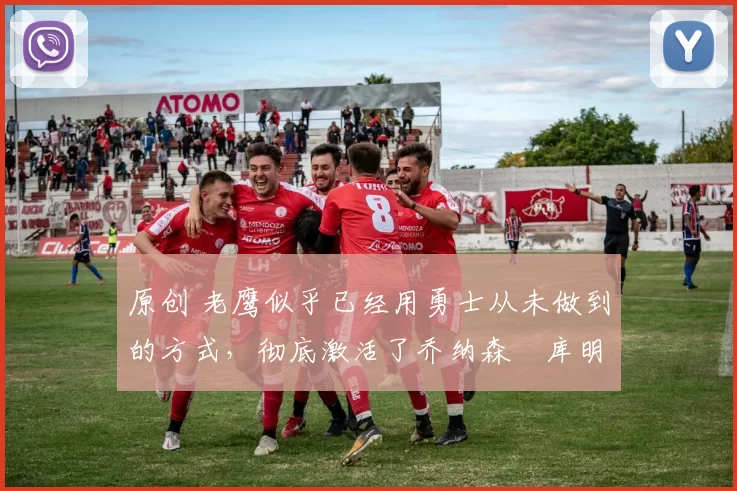 原创 老鹰似乎已经用勇士从未做到的方式,彻底激活了乔纳森・库明加