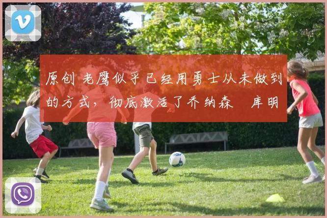 原创 老鹰似乎已经用勇士从未做到的方式,彻底激活了乔纳森・库明加