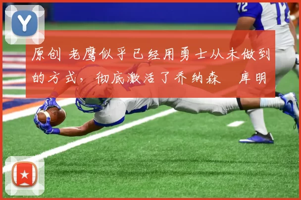 原创 老鹰似乎已经用勇士从未做到的方式,彻底激活了乔纳森・库明加