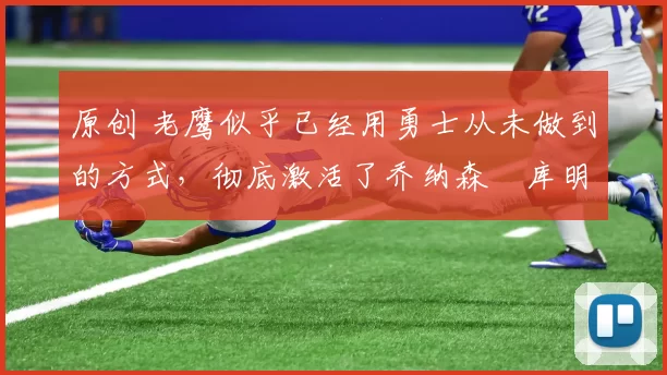 原创 老鹰似乎已经用勇士从未做到的方式,彻底激活了乔纳森・库明加