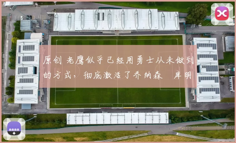 原创 老鹰似乎已经用勇士从未做到的方式，彻底激活了乔纳森・库明加