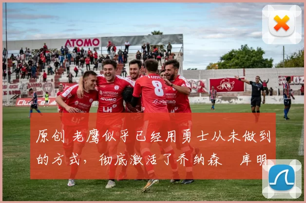 原创 老鹰似乎已经用勇士从未做到的方式,彻底激活了乔纳森・库明加