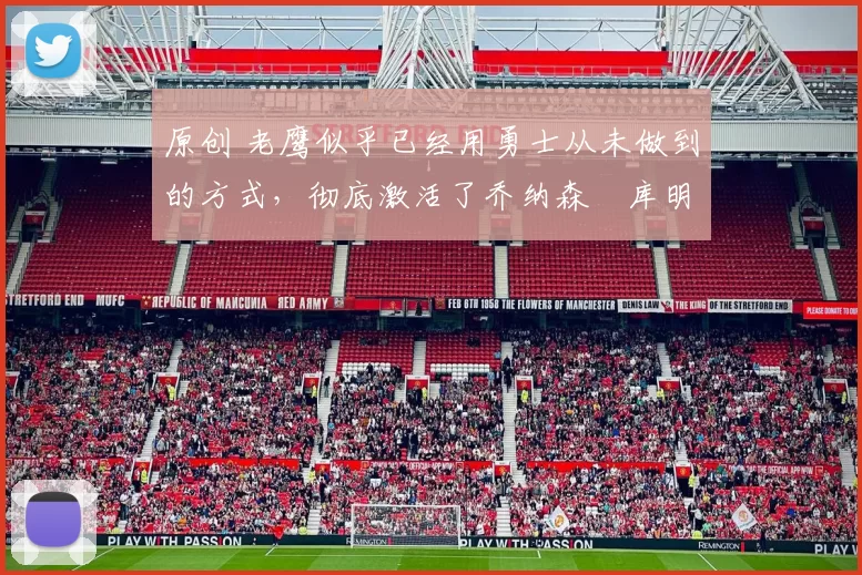 原创 老鹰似乎已经用勇士从未做到的方式，彻底激活了乔纳森・库明加