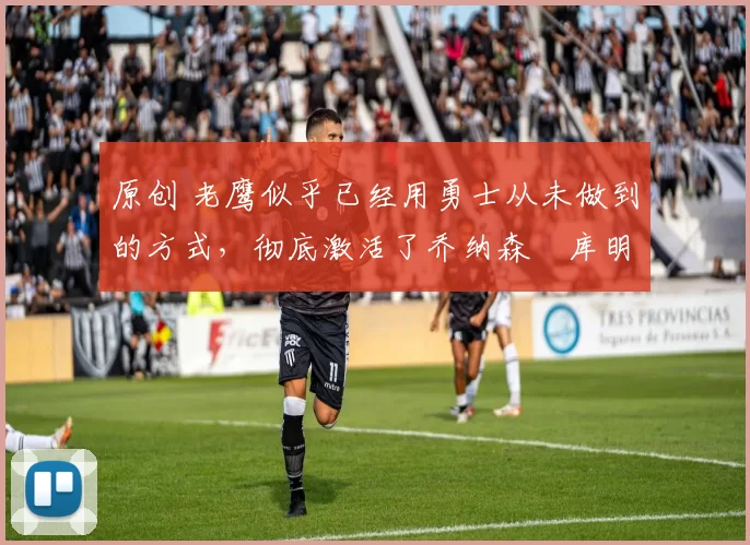 原创 老鹰似乎已经用勇士从未做到的方式，彻底激活了乔纳森・库明加