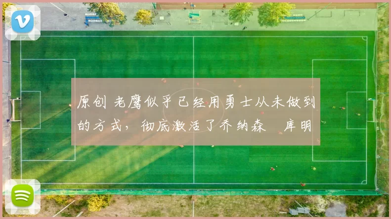 原创 老鹰似乎已经用勇士从未做到的方式,彻底激活了乔纳森・库明加