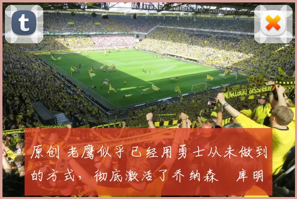 原创 老鹰似乎已经用勇士从未做到的方式,彻底激活了乔纳森・库明加