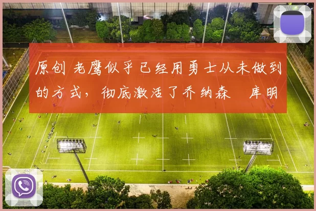 原创 老鹰似乎已经用勇士从未做到的方式,彻底激活了乔纳森・库明加