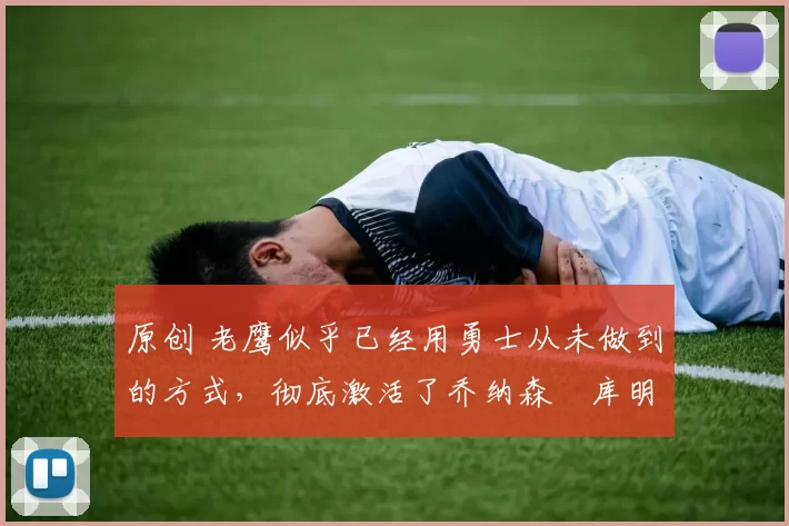 原创 老鹰似乎已经用勇士从未做到的方式,彻底激活了乔纳森・库明加