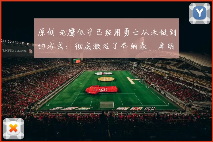 原创 老鹰似乎已经用勇士从未做到的方式,彻底激活了乔纳森・库明加