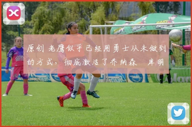 原创 老鹰似乎已经用勇士从未做到的方式,彻底激活了乔纳森・库明加