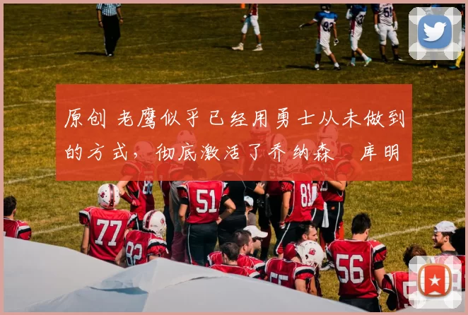 原创 老鹰似乎已经用勇士从未做到的方式,彻底激活了乔纳森・库明加