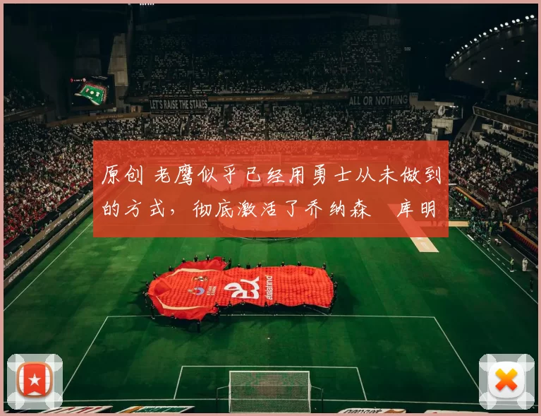 原创 老鹰似乎已经用勇士从未做到的方式，彻底激活了乔纳森・库明加