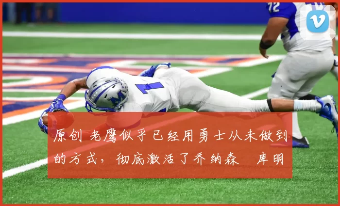 原创 老鹰似乎已经用勇士从未做到的方式,彻底激活了乔纳森・库明加