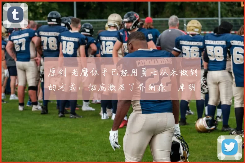 原创 老鹰似乎已经用勇士从未做到的方式,彻底激活了乔纳森・库明加