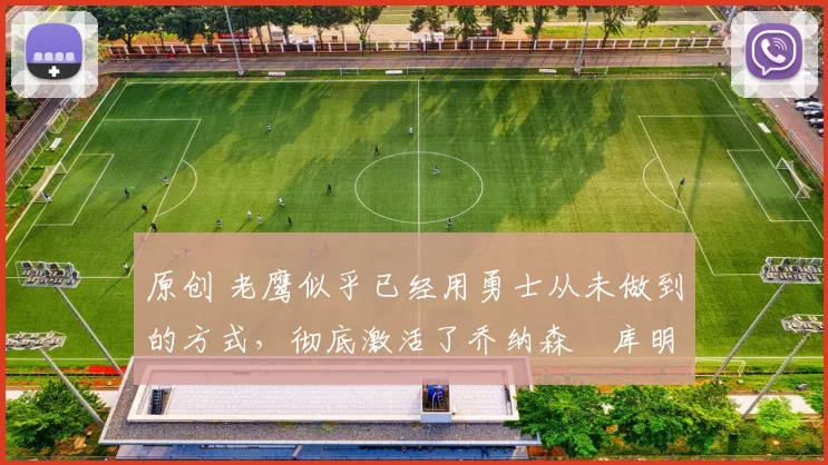 原创 老鹰似乎已经用勇士从未做到的方式，彻底激活了乔纳森・库明加