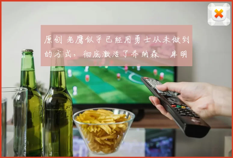 原创 老鹰似乎已经用勇士从未做到的方式，彻底激活了乔纳森・库明加