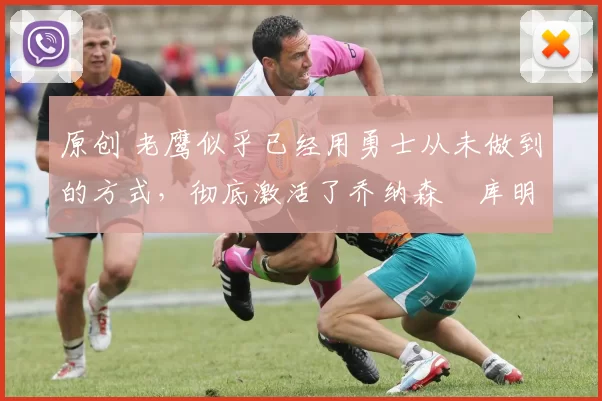 原创 老鹰似乎已经用勇士从未做到的方式,彻底激活了乔纳森・库明加