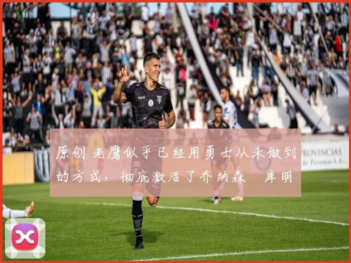 原创 老鹰似乎已经用勇士从未做到的方式,彻底激活了乔纳森・库明加